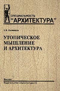 обложка книги Утопическое мышление и архитектура книга Утопическое мышление и архитектура, автор: Иконников А. В.
